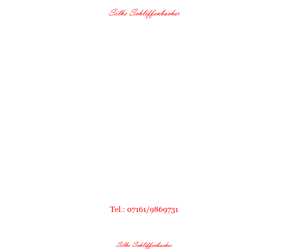 Mein Name ist
Silke Schliffenbacher Von Beruf bin ich gelernte Dekorateurin und übe diese Tätigkeit, wie auch das Naildesign, mit Herz und Seele aus.
Mit 16 Jahren hatte ich selbst schon künstliche Fingernägel und blieb bis heute diesem tollen und kreativen Trend treu. Anfang 2007 hatte ich die Idee, diese Vorliebe für gepflegte Nägel und Hände zu meinem zweiten Beruf zu machen.
Ich entschloss mich, eine Ausbildung zur Nageldesignerin zu machen und habe diese im Dezember 2007 in Waiblingen bei "Cesars Secret" mit Bravour bestanden. Es macht mir riesigen Spaß, mich täglich bei meinen Kundinnen kreativ zu verwirklichen.
Ob sie bei mir ihre Hände oder Füße verschönern lassen wollen........es gibt nichts, was es nicht gibt! Meine Farbenvielfalt und NailArt - Möglichkeiten lassen keine Wünsche offen! Ich arbeite ausschließlich mit hochwertigen Gelen von Cesars Secret und Alessandro, überzeugen sie sich selbst!
Auch bei deformierten oder beschädigten Nägeln habe ich eine kosmetische Lösung für Sie!
Wenn Sie jetzt neugierig auf mich und meine Arbeit, als selbständige Nail-Designerin und Dekorateurin geworden sind,
dann zögern sie nicht und rufen mich ganz unverbindlich an,.......................... Tel.: 07161/9869731
..........selbstverständlich finde ich für Sie einen passenden Termin ganz nach Ihren Wünschen! Ich freue mich auf Ihren Anruf
Ihre
Silke Schliffenbacher